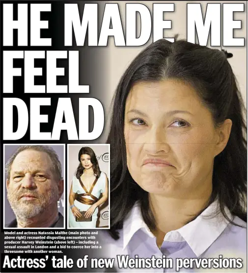  ??  ?? Model and actress Natassia Malthe (main photo and above right) recounted disgusting encounters with producer Harvey Weinstein (above left) – including a sexual assault in London and a bid to coerce her into a threesome with another woman.