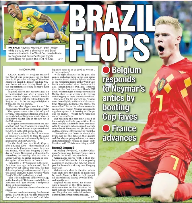  ?? AP (2) ?? NO SALE: Neymar, writhing in “pain” Friday while tr ying to sell a shin injur y, and Brazil were eliminated in the World Cup quarterfin­als by Belgium and Kevin De Bruyne (right), celebratin­g his goal in the 31st minute.