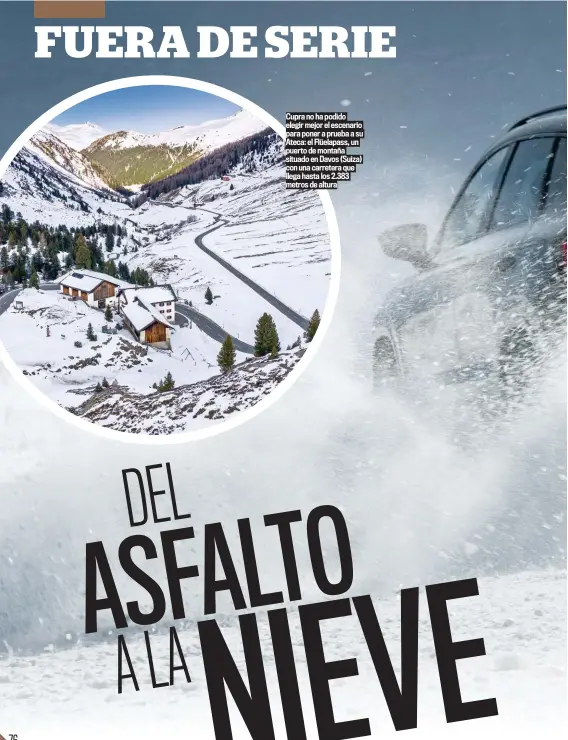  ??  ?? Cupra no ha podido elegir mejor el escenario para poner a prueba a su Ateca: el Flüelapass, un puerto de montaña situado en Davos (Suiza) con una carretera que llega hasta los 2.383 metros de altura