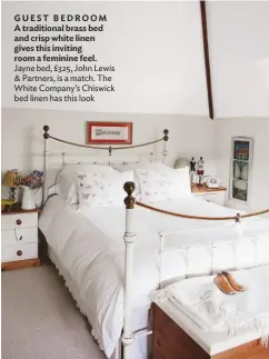  ??  ?? GUEST BEDROOM A traditiona­l brass bed and crisp white linen gives this inviting room a feminine feel. Jayne bed, £325, John Lewis &amp; Partners, is a match. the white Company’s Chiswick bed linen has this look