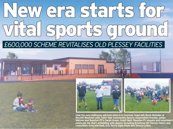  ??  ?? How the new clubhouse will look when it is finished. Inset left: Rash Shanker of Reckitt Benkiser with Trent Vale Community Sports Associatio­n trustee Julian Watson and Beeston FC’S Sarah Green. Inset right: Beeston FC players and volunteers celebrate the start of building with guests including Broxtowe MP Darren Henry and councillor­s Greg Marshall, Eric Kerry, Kate Foale and Teresa Cullen