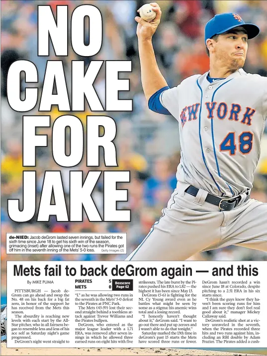  ?? Getty Images (2) ?? de- NIED: Jacob deGrom lasted seven innings, but failed for the sixth time since June 18 to get his sixth win of the season, grimacing (inset) after allowing one of the two runs the Pirates got off him in the seventh inning of the Mets’ 5-0 loss.