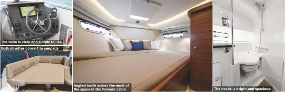  ??  ?? The helm is clear and simple to use Both dinettes convert to sunpads Angled berth makes the most of the space in the forward cabin The heads is bright and spacious