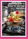  ??  ?? Stainless steel is better for you than non-stick