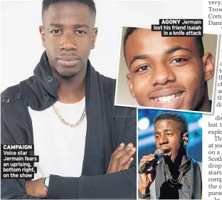  ??  ?? CAMPAIGN Voice star Jermain fears an uprising, bottom right, on the show
AGONY Jermain lost his friend Isaiah in a knife attack