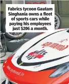 ??  ?? Fabrics tycoon Gautam Singhania owns a fleet of sports cars while paying his employees just $206 a month.