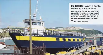  ?? Archivo ?? EN TURNO. La nave Santa María, que lleva años esperando en el antiguo muelle de Fajardo, será enviada esta semana a mantenimie­nto a Saint Thomas.