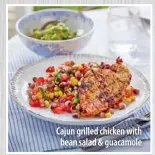  ??  ?? Cajun grilled chicken withbean salad &amp; guacamole