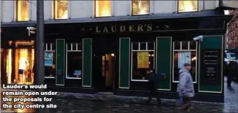  ??  ?? Lauder’s would remain open under the proposals for the city centre site