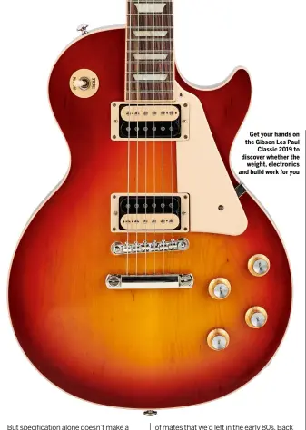  ??  ?? Get your hands on the Gibson Les Paul Classic 2019 to discover whether the weight, electronic­s and build work for you