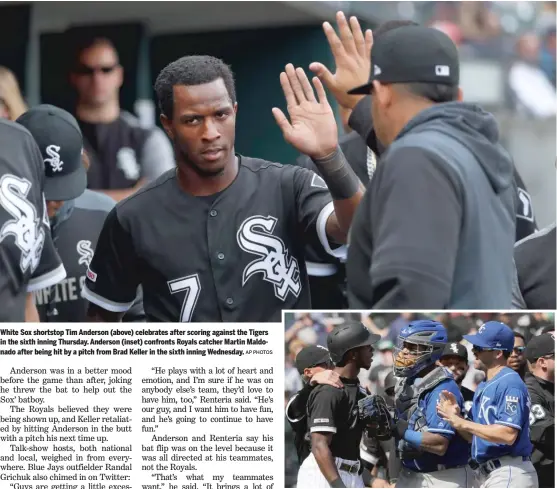  ?? AP PHOTOS ?? White Sox shortstop Tim Anderson (above) celebrates after scoring against the Tigers in the sixth inning Thursday. Anderson (inset) confronts Royals catcher Martin Maldonado after being hit by a pitch from Brad Keller in the sixth inning Wednesday.