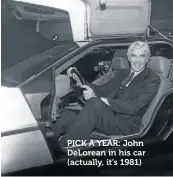  ??  ?? PICK A YEAR: John DeLorean in his car (actually, it’s 1981)