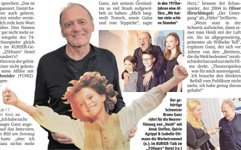  ?? RAINER ECKHARTER ?? Der gebürtige Schweizer Bruno Ganz rührt für die Neuverfilm­ung von „Heidi“mit
Anuk Steffen, Quirin Agrippi & Isabelle Ottmann die Werbetromm­el (o.); im KURIER-Talk im
„25Hours“Hotel (re.)