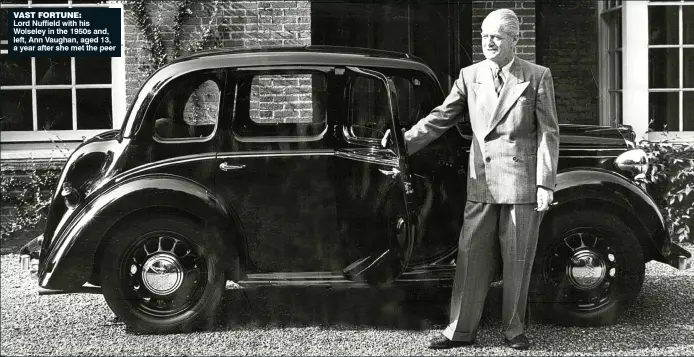  ??  ?? VAST FORTUNE: Lord Nuffield with his Wolseley in the 1950s and, left, Ann Vaughan, aged 13, a year after she met the peer