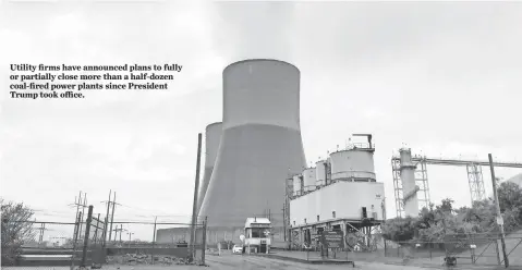  ?? MATT O’BRIEN, AP ?? Utility firms have announced plans to fully or partially close more than a half- dozen coal- fired power plants since President Trump took office.