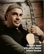  ??  ?? Exclusive lesson with guitar master Antonio Forcione