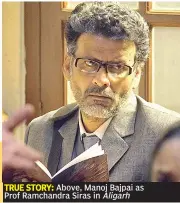  ??  ?? TRUE STORY: Above, Manoj Bajpai as Prof Ramchandra Siras in Aligarh