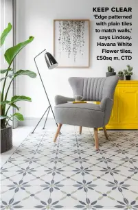  ??  ?? KEEP CLEAR ‘EDGE PATTERNED WITH PLAIN TILES TO MATCH WALLS,’ SAYS LINDSEY. HAVANA WHITE FLOWER TILES, £50SQ M, CTD