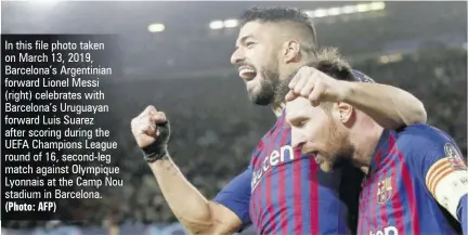  ?? (Photo: AFP) ?? In this file photo taken on March 13, 2019, Barcelona’s Argentinia­n forward Lionel Messi (right) celebrates with Barcelona’s Uruguayan forward Luis Suarez after scoring during the UEFA Champions League round of 16, second-leg match against Olympique Lyonnais at the Camp Nou stadium in Barcelona.