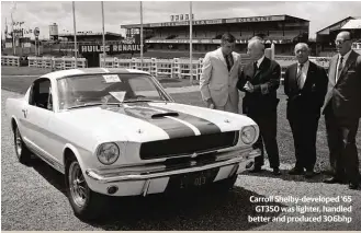  ?? ?? Carroll Shelby-developed ’65 GT350 was lighter, handled better and produced 306bhp