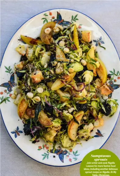  ?? ?? Sumptuous sprouts
Join writer and cook Nigella Lawson for more festive food ideas, including another delicious sprout recipe on Nigella: At My Table, Christmas.
BBC Two, available on iPlayer.