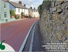  ?? CARMARTHEN­SHIRE COUNCIL ?? The stone wall at this pedestrian pinch-point on High Street, St Clears.