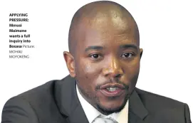  ?? MOHAU Picture: MOFOKENG ?? APPLYING PRESSURE: Mmusi Maimane wants a full inquiry into Bosasa