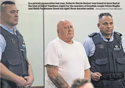  ?? Picture (below) / Peter Meecham ?? In a private prosecutio­n last year, Roberto Harris (below) was found to have lied at the trial of David Tamihere (right) for the murders of Swedish couple Urban Hoglin and Heidi Paakkonen (inset top right) three decades earlier.