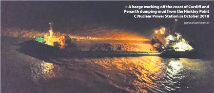  ?? James@lazerbeam.tv ?? > A barge working off the coast of Cardiff and Penarth dumping mud from the Hinkley Point C Nuclear Power Station in October 2018