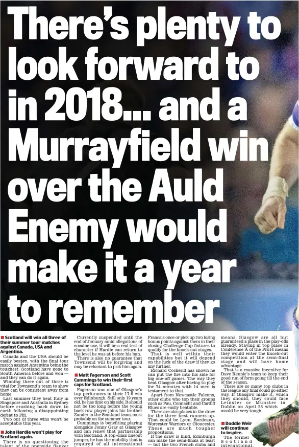  ??  ?? SCOTTISH rugby fans can look forward to a pulsating 2018 at both club and internatio­nal level but today Sportsmail’s rugby writer Rob Robertson gives his hopes and prediction­s for the year ahead.