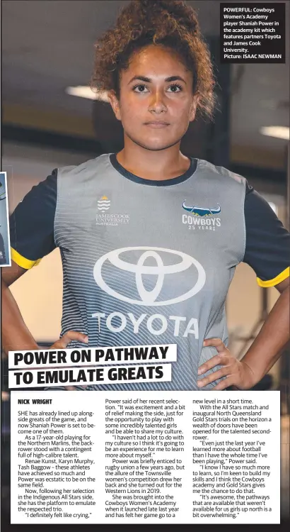  ?? Picture: ISAAC NEWMAN ?? POWERFUL: Cowboys Women’s Academy player Shaniah Power in the academy kit which features partners Toyota and James Cook University.