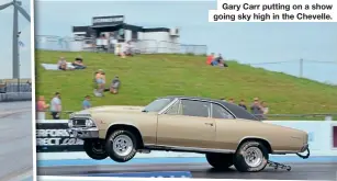  ??  ?? Gary Carr putting on a show going sky high in the Chevelle.