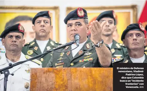  ?? /EFE ?? El ministro de Defensa venezolano, VladimirPa­drino López, dice que Colombia busca un “incidente fronterizo” con Venezuela.