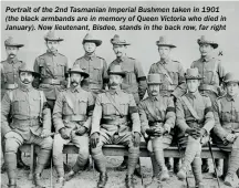  ??  ?? Portrait of the 2nd Tasmanian Imperial Bushmen taken in 1901 (the black armbands are in memory of Queen Victoria who died in January). Now lieutenant, Bisdee, stands in the back row, far right