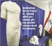 ??  ?? Manhattan DA Cy Vance Jr. speaks after ceremony giving ancient statues back to Lebanon.