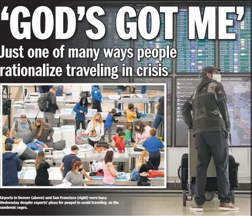  ??  ?? Airports in Denver (above) and San Francisco (right) were busy Wednesday despite experts’ pleas for peopel to avoid traveling as the pandemic rages.