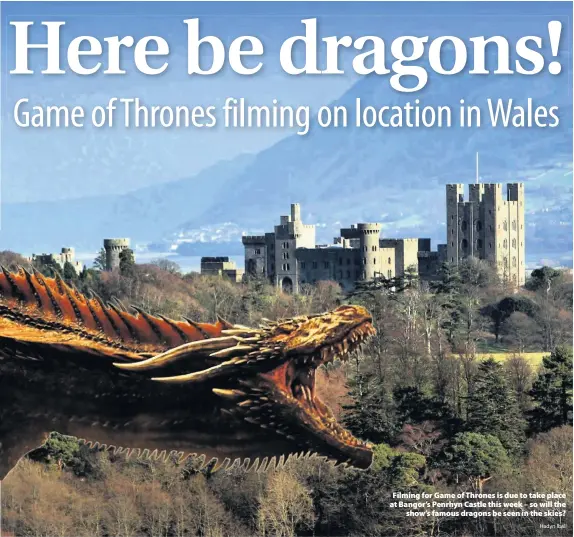  ?? Hadyn Iball ?? &gt; Filming for Game of Thrones is due to take place at Bangor’s Penrhyn Castle this week – so will the show’s famous dragons be seen in the skies?