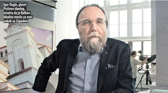  ?? ?? Igor Dugin, glavni Putinov ideolog, smatra da je Balkan idealno mesto za novi sukob sa Zapadom