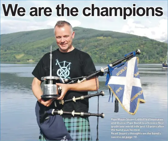  ??  ?? Pipe Major Stuart Liddell led Inveraray and District Pipe Band to a historic first grade one world title just 13 years after the band was formed. Read Stuart's thoughts on the band’s success on page 10.