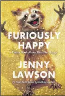  ??  ?? “Furiously Happy: A Funny Book About Horrible Things” by Jenny Lawson Flatiron Books, 352 pages, $26.99