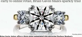  ?? Courtesy photo ?? Brian Gavin, below, offers a three-stone engagement ring mirroring Duchess Meghan’s.