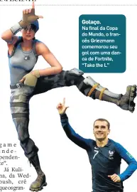  ??  ?? Golaço. Na final da Copa do Mundo, o francês Griezmann comemorou seu gol com uma danca de Fortnite, “Take the L”