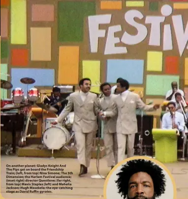  ?? ?? On another planet: Gladys Knight And The Pips get on board the Friendship Train; (left, from top) Nina Simone; The 5th Dimension; the Harlem Festival audience; (inset right) director Questlove; (far right, from top) Mavis Staples (left) and Mahalia Jackson; Hugh Masekela; the eye-catching stage as David Ruffin gyrates.