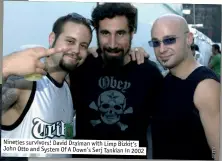  ??  ?? Nineties survivors! David Draiman with limp Bizkit’s John otto and System of A Down’s Serj tankian in 2002