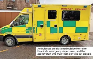  ?? ?? Ambulances are stationed outside Morriston Hospital’s emergency department, and the agency staff who man them don’t go out on calls