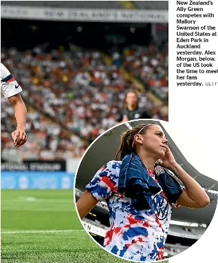  ?? GETTY ?? New Zealand’s Ally Green competes with Mallory Swanson of the United States at Eden Park in Auckland yesterday. Alex Morgan, below, of the US took the time to meet her fans yesterday.