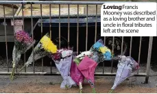  ??  ?? Loving Francis Mooney was described as a loving brother and uncle in floral tributes left at the scene