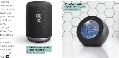  ??  ?? ‘LF-S5OG’ speaker with Google Assistant, $249, Sony, sony.com.au. ‘Echo Spot’ with Alexa, $199, Amazon, amazon.com.au.