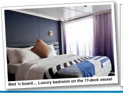  ??  ?? vessel bedroom on the 17-deck Bed ’n board… Luxury