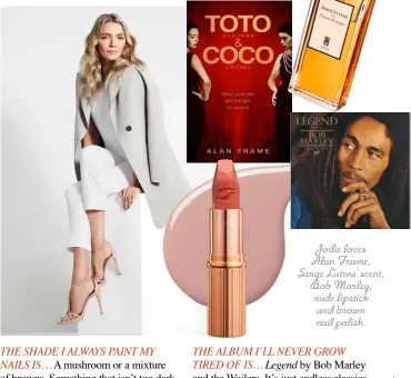  ??  ?? Jodie loves Alan Frame, Serge Lutens’ scent, Bob Marley, nude lipstick and brown nail polish.
